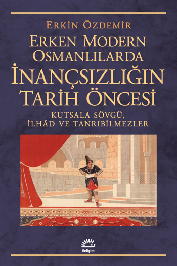 Erken Modern Osmanlılarda İnançsızlığın Tarih Öncesi – Kutsala Sövgü, İlhâd ve Tanrıbilmezler kapağı